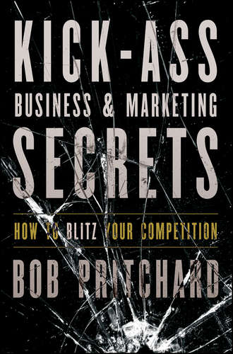 Bob  Pritchard. Kick Ass Business and Marketing Secrets. How to Blitz Your Competition