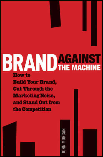 John Morgan Michael. Brand Against the Machine. How to Build Your Brand, Cut Through the Marketing Noise, and Stand Out from the Competition