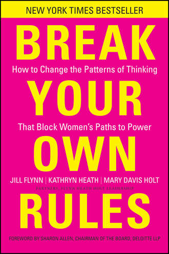 Jill  Flynn. Break Your Own Rules. How to Change the Patterns of Thinking that Block Women's Paths to Power