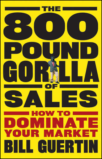 Bill  Guertin. The 800-Pound Gorilla of Sales. How to Dominate Your Market