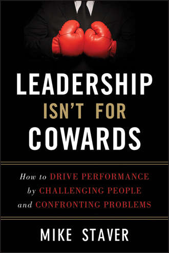 Mike  Staver. Leadership Isn't For Cowards. How to Drive Performance by Challenging People and Confronting Problems
