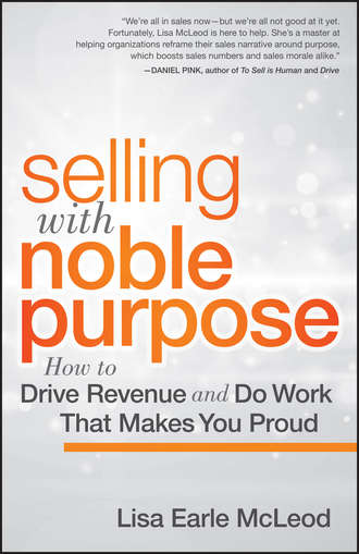 Lisa McLeod Earle. Selling with Noble Purpose, Enhanced Edition. How to Drive Revenue and Do Work That Makes You Proud