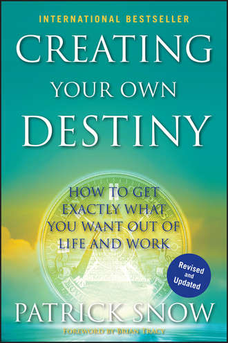 Patrick  Snow. Creating Your Own Destiny. How to Get Exactly What You Want Out of Life and Work
