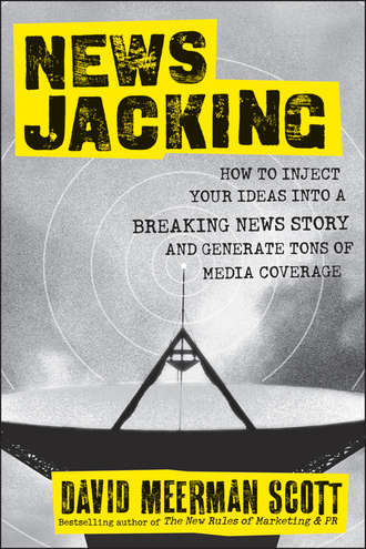 David Meerman Scott. Newsjacking. How to Inject your Ideas into a Breaking News Story and Generate Tons of Media Coverage