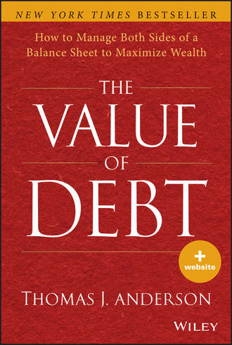 Thomas Anderson J.. The Value of Debt. How to Manage Both Sides of a Balance Sheet to Maximize Wealth