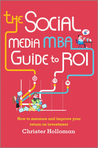 Christer  Holloman. The Social Media MBA Guide to ROI. How to Measure and Improve Your Return on Investment