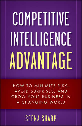 Seena  Sharp. Competitive Intelligence Advantage. How to Minimize Risk, Avoid Surprises, and Grow Your Business in a Changing World