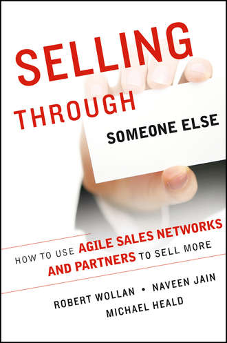 Robert  Wollan. Selling Through Someone Else. How to Use Agile Sales Networks and Partners to Sell More