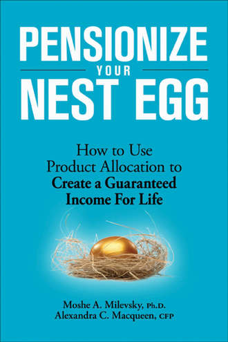 Moshe Milevsky A.. Pensionize Your Nest Egg. How to Use Product Allocation to Create a Guaranteed Income for Life