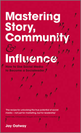 Jay  Oatway. Mastering Story, Community and Influence. How to Use Social Media to Become a Socialeader