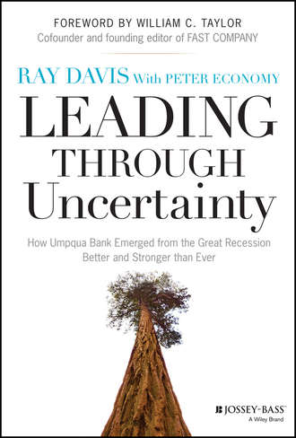 Raymond Davis P.. Leading Through Uncertainty. How Umpqua Bank Emerged from the Great Recession Better and Stronger than Ever