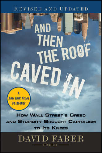 David  Faber. And Then the Roof Caved In. How Wall Street's Greed and Stupidity Brought Capitalism to Its Knees