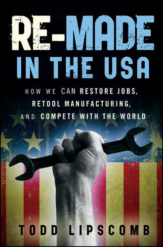Todd  Lipscomb. Re-Made in the USA. How We Can Restore Jobs, Retool Manufacturing, and Compete With the World