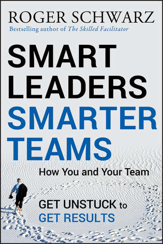 Roger M. Schwarz. Smart Leaders, Smarter Teams. How You and Your Team Get Unstuck to Get Results