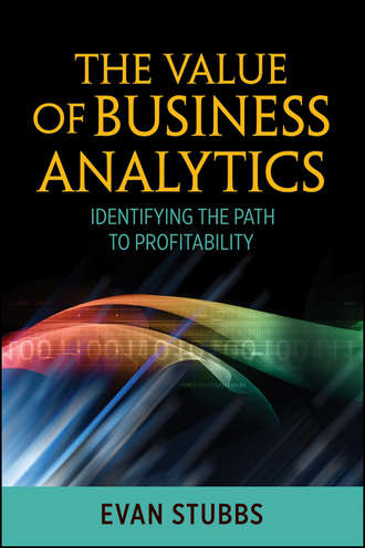 Evan  Stubbs. The Value of Business Analytics. Identifying the Path to Profitability