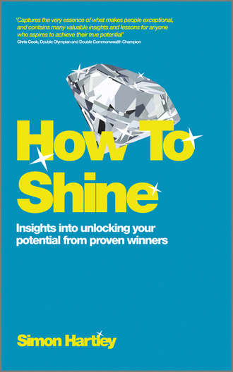 Simon  Hartley. How To Shine. Insights into unlocking your potential from proven winners