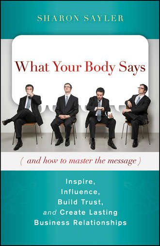 Sharon  Sayler. What Your Body Says (And How to Master the Message). Inspire, Influence, Build Trust, and Create Lasting Business Relationships