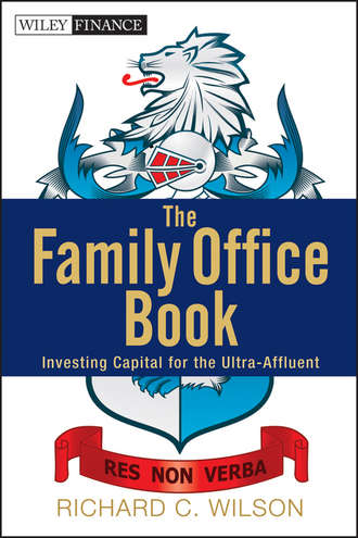 Richard Wilson C.. The Family Office Book. Investing Capital for the Ultra-Affluent