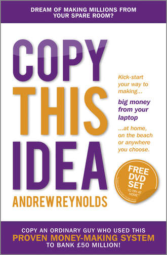 Andrew  Reynolds. Copy This Idea. Kick-start Your Way to Making Big Money from Your Laptop at Home, on the Beach, or Anywhere you Choose