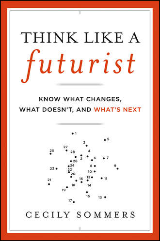 Cecily  Sommers. Think Like a Futurist. Know What Changes, What Doesn't, and What's Next