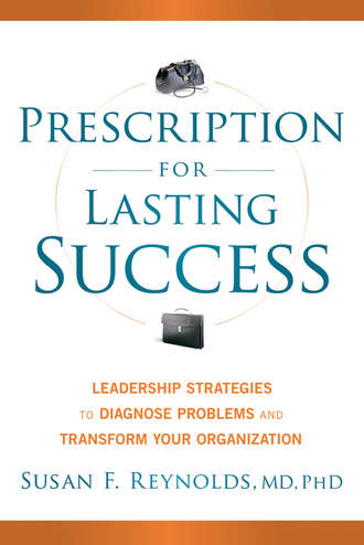 Susan  Reynolds. Prescription for Lasting Success. Leadership Strategies to Diagnose Problems and Transform Your Organization