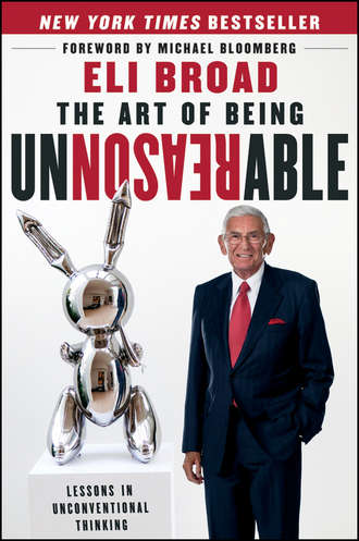 Eli  Broad. The Art of Being Unreasonable. Lessons in Unconventional Thinking