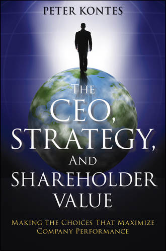 Peter  Kontes. The CEO, Strategy, and Shareholder Value. Making the Choices That Maximize Company Performance