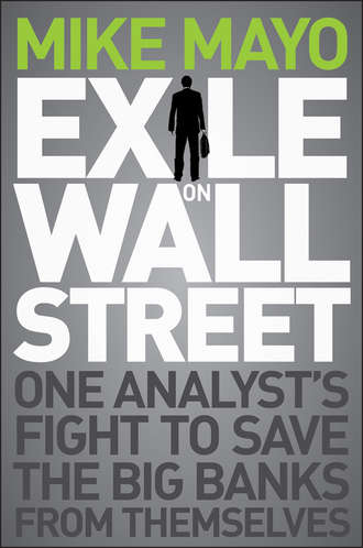 Mike  Mayo. Exile on Wall Street. One Analyst's Fight to Save the Big Banks from Themselves