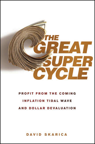David  Skarica. The Great Super Cycle. Profit from the Coming Inflation Tidal Wave and Dollar Devaluation