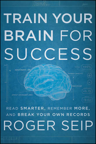 Roger  Seip. Train Your Brain For Success. Read Smarter, Remember More, and Break Your Own Records