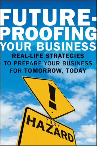 Troy  Hazard. Future-Proofing Your Business. Real Life Strategies to Prepare Your Business for Tomorrow, Today