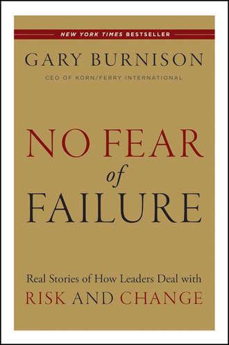 Gary  Burnison. No Fear of Failure. Real Stories of How Leaders Deal with Risk and Change