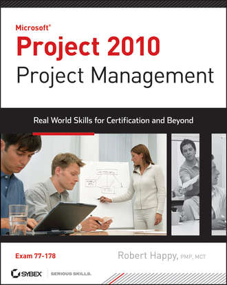 Robert  Happy. Project 2010 Project Management. Real World Skills for Certification and Beyond (Exam 70-178)