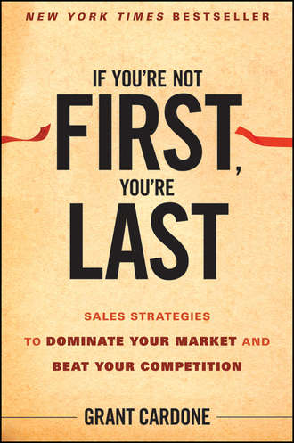 Grant  Cardone. If You're Not First, You're Last. Sales Strategies to Dominate Your Market and Beat Your Competition