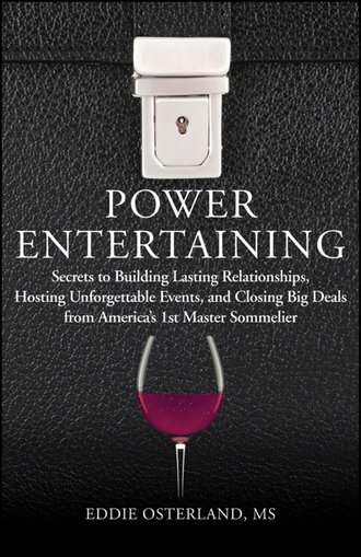 Eddie  Osterland. Power Entertaining. Secrets to Building Lasting Relationships, Hosting Unforgettable Events, and Closing Big Deals from America's 1st Master Sommelier