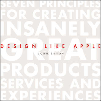 John  Edson. Design Like Apple. Seven Principles For Creating Insanely Great Products, Services, and Experiences