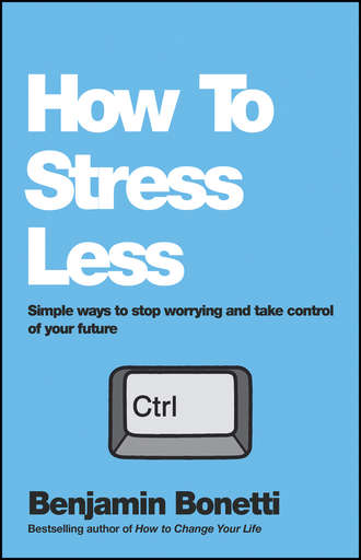 Benjamin  Bonetti. How To Stress Less. Simple ways to stop worrying and take control of your future
