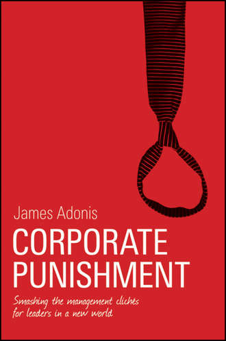 James  Adonis. Corporate Punishment. Smashing the Management Clich?s for Leaders in a New World