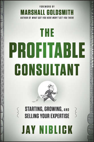 Marshall Goldsmith. The Profitable Consultant. Starting, Growing, and Selling Your Expertise