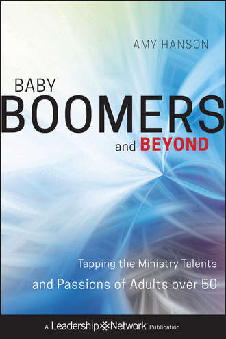 Amy  Hanson. Baby Boomers and Beyond. Tapping the Ministry Talents and Passions of Adults over 50