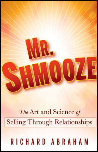 Richard  Abraham. Mr. Shmooze. The Art and Science of Selling Through Relationships
