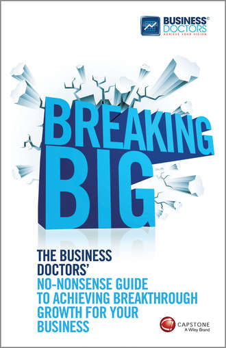 The Doctors Business. Breaking Big. The Business Doctors' No-nonsense Guide to Achieving Breakthrough Growth for Your Business