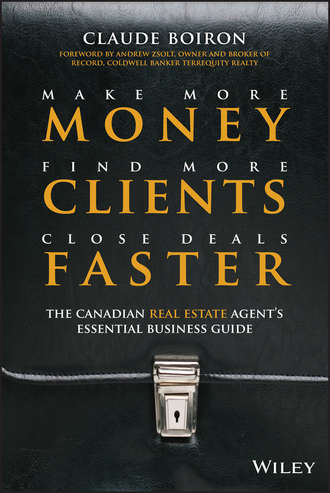 Claude  Boiron. Make More Money, Find More Clients, Close Deals Faster. The Canadian Real Estate Agent's Essential Business Guide