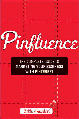 Beth  Hayden. Pinfluence. The Complete Guide to Marketing Your Business with Pinterest