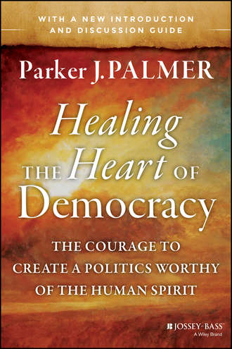 Паркер Палмер. Healing the Heart of Democracy. The Courage to Create a Politics Worthy of the Human Spirit