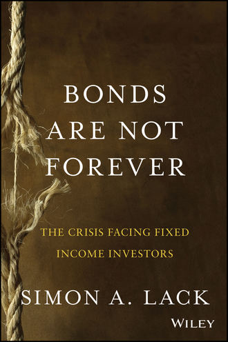 Simon Lack A.. Bonds Are Not Forever. The Crisis Facing Fixed Income Investors
