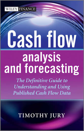Timothy  Jury. Cash Flow Analysis and Forecasting. The Definitive Guide to Understanding and Using Published Cash Flow Data