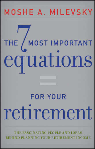 Moshe Milevsky A.. The 7 Most Important Equations for Your Retirement. The Fascinating People and Ideas Behind Planning Your Retirement Income
