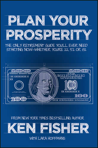 Kenneth Fisher L.. Plan Your Prosperity. The Only Retirement Guide You'll Ever Need, Starting Now--Whether You're 22, 52 or 82