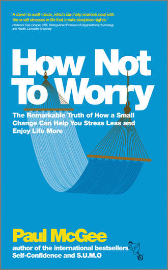 Paul  McGee. How Not To Worry. The Remarkable Truth of How a Small Change Can Help You Stress Less and Enjoy Life More